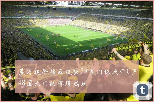 莱万追平梅西攻破39国门仅次于C罗48国大门的辉煌成就