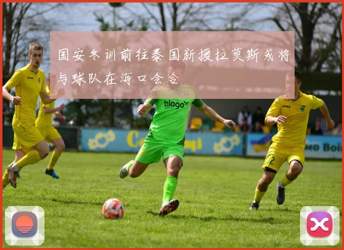 国安冬训前往泰国新援拉莫斯或将与球队在海口会合