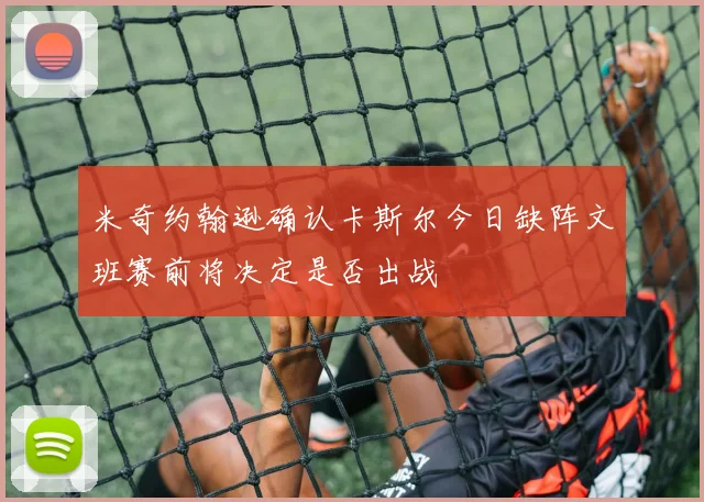 米奇约翰逊确认卡斯尔今日缺阵文班赛前将决定是否出战