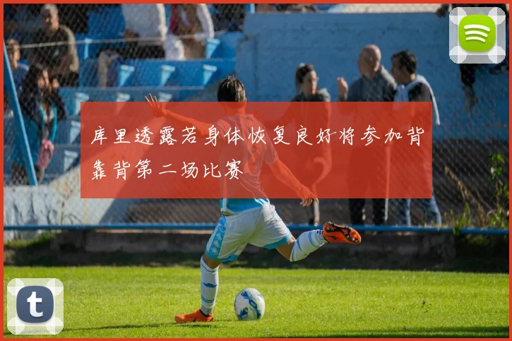 库里透露若身体恢复良好将参加背靠背第二场比赛