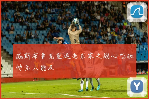 威斯布鲁克重返老东家之战心态独特无人能及