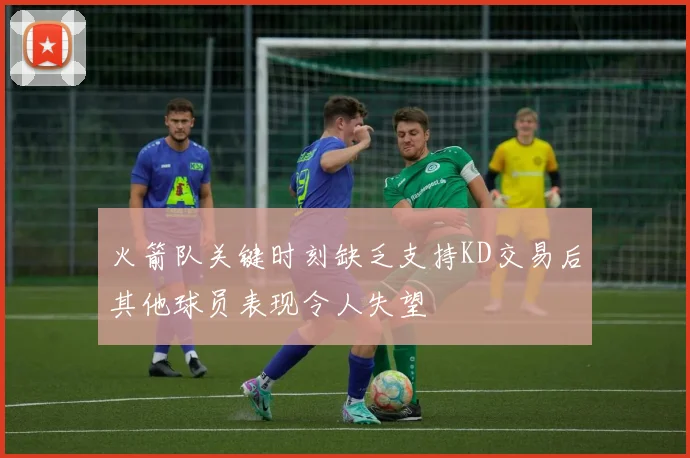 火箭队关键时刻缺乏支持KD交易后其他球员表现令人失望