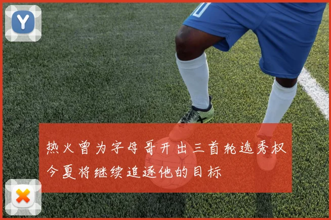 热火曾为字母哥开出三首轮选秀权今夏将继续追逐他的目标