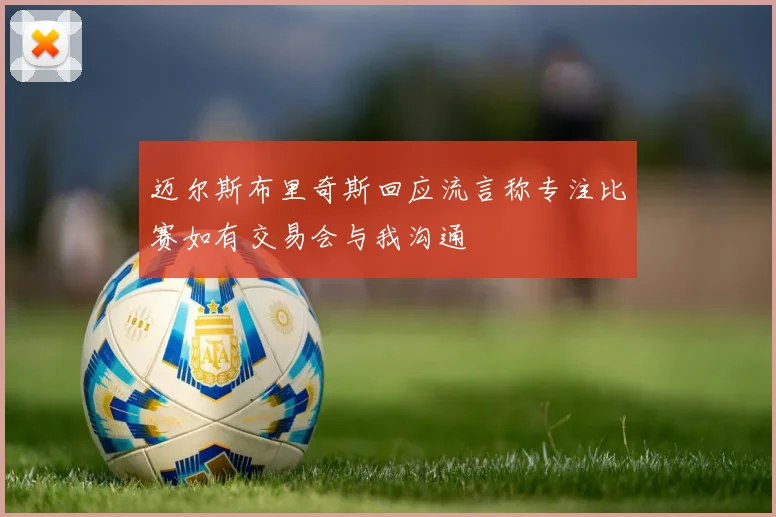 迈尔斯布里奇斯回应流言称专注比赛如有交易会与我沟通